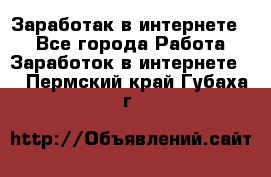 Заработак в интернете   - Все города Работа » Заработок в интернете   . Пермский край,Губаха г.